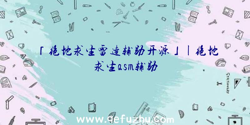 「绝地求生雷达辅助开源」|绝地求生asm辅助